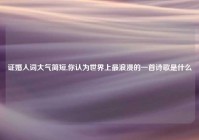 证婚人词大气简短,你认为世界上最浪漫的一首诗歌是什么