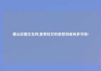 唐山征婚交友网,重男轻女的思想到底有多可怕?