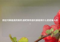 老乡约聊是真的假的,酒吧那些酒托都是用什么套路骗人的?