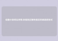 结婚小游戏玩伴郎,你碰到过哪些搞笑的闹洞房形式