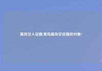 离异女人征婚,青岛离异女征婚找对象?