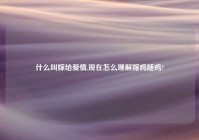什么叫嫁给爱情,现在怎么理解嫁鸡随鸡?