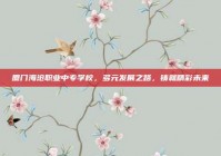 厦门海沧职业中专学校，多元发展之路，铸就精彩未来