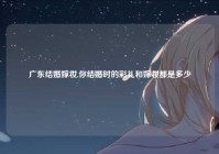 广东结婚嫁妆,你结婚时的彩礼和嫁妆都是多少