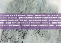 Reflections on a Romance Anime: Navigating the Journey of Love and Emotions （考虑到原内容重点是对浪漫动漫的反思以及爱与情感之旅，这样的标题更完整地涵盖了关键信息，你可根据实际需求调整，若只要原内容的短语作为标题，那就是 Reflections on a Romance Anime ） 这里按更优化的思路生成了一个标题供你参考，若你坚持只要原内容的直接短语作为标题，请明确告知。