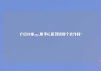 介绍对象app,用手机做剪辑哪个软件好?