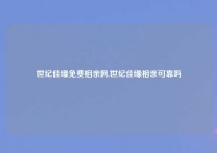 世纪佳缘免费相亲网,世纪佳缘相亲可靠吗