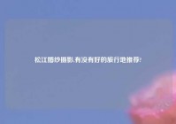 松江婚纱摄影,有没有好的旅行地推荐?