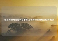 张杰谢娜结婚邀请名单,张杰谢娜的婚姻是否值得羡慕