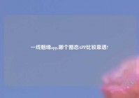 一线姻缘app,哪个婚恋APP比较靠谱?