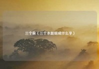 三个泉（三个水能组成什么字）