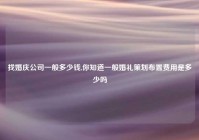 找婚庆公司一般多少钱,你知道一般婚礼策划布置费用是多少吗