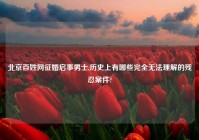北京百姓网征婚启事男士,历史上有哪些完全无法理解的残忍案件?