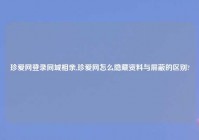 珍爱网登录同城相亲,珍爱网怎么隐藏资料与屏蔽的区别?