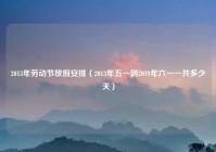 2013年劳动节放假安排（2013年五一到2019年六一一共多少天）