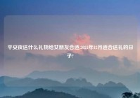 平安夜送什么礼物给女朋友合适,2021年12月适合送礼的日子?