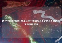 济宁伴娘闹婚事件,亲家之间一年到头互不走动互不通话互不见面正常吗