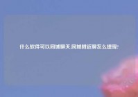 什么软件可以同城聊天,同城老乡聊怎么提现?