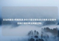 女友的朋友4线观高清,你会介意女朋友谈过很多次恋爱并且和以前的男友同居过吗?