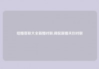 结婚喜联大全新婚对联,调侃新婚夫妇对联