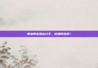 异地男友提出分手，该如何抉择？