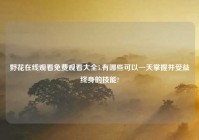 野花在线观看免费观看大全5,有哪些可以一天掌握并受益终身的技能?