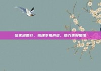 张家港婚介，搭建幸福桥梁，助力美好姻缘