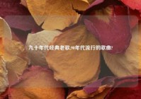 九十年代经典老歌,90年代流行的歌曲?