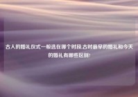 古人的婚礼仪式一般选在哪个时段,古时最早的婚礼和今天的婚礼有哪些区别?