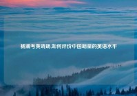 杨澜考黄晓明,如何评价中国明星的英语水平