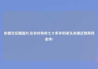 丧偶女征婚图片,在农村有些七十多岁的老头丧偶还想再找老伴?