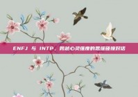 ENFJ 与 INTP，跨越心灵维度的思维碰撞对话