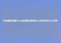 办结婚证需要什么,领结婚证需要什么证件和办什么手续?