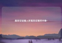 离异女征婚,35岁离异征婚找对象?