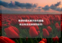 刺激的匿名聊天软件随喵,
有没有类似探探的软件?