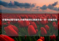 珍爱网征婚可靠吗,珍爱网提供红娘跟会员一对一的服务吗?