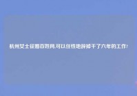 杭州女士征婚百姓网,可以任性地辞掉干了六年的工作?