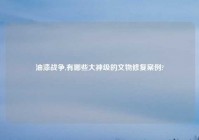 油漆战争,有哪些大神级的文物修复案例?