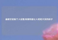 最新女老板个人征婚,有哪些能让人哈哈大笑的段子