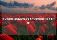 同城网官网,58同城自己如何发自己求职信息让公司人事找你?