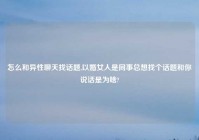 怎么和异性聊天找话题,以婚女人是同事总想找个话题和你说话是为啥?
