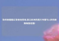 如何查婚姻记录查询系统,浙江杭州的周大爷要与55岁的保姆梅姐结婚?