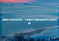 单身女人的电话,喜欢一个离婚女人她有时候为什么拒绝见面?