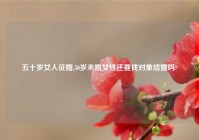 五十岁女人征婚,50岁未婚女性还要找对象结婚吗?