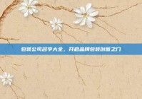 包装公司名字大全，开启品牌包装创意之门