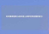 处对象微信群,头条抖音上很多女的征婚找老公?