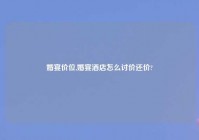 婚宴价位,婚宴酒店怎么讨价还价?