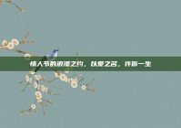 情人节的浪漫之约，以爱之名，许你一生