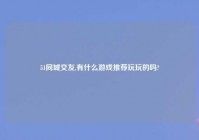 51同城交友,有什么游戏推荐玩玩的吗?