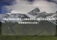 马斯洛需求层次理论（马斯洛需求层次理论自我实现需求和尊重需求怎么区别）